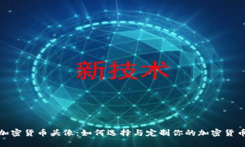 数字加密货币头像：如何选择与定制你的加密货币形象