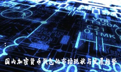 :

国内加密货币钱包的市场现状与发展趋势