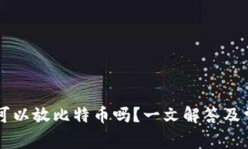 以太坊钱包可以放比特币吗？一文解答及常见问题解析