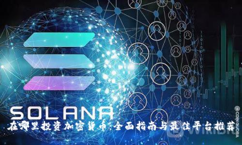 在哪里投资加密货币：全面指南与最佳平台推荐