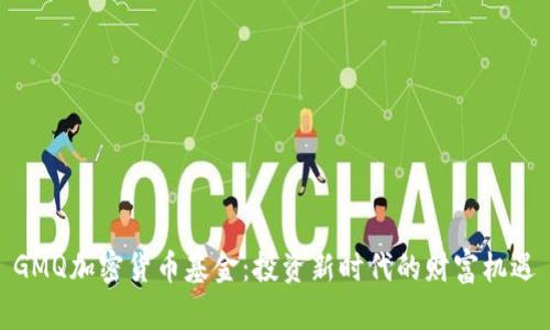 GMQ加密货币基金:投资新时代的财富机遇