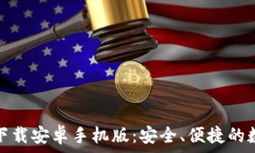   
比特币钱包官网下载安卓手机版：安全、便捷的数字货币管理方案