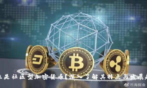 什么是社区型加密货币？深入了解其特点与发展趋势