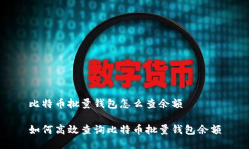 比特币批量钱包怎么查余额

如何高效查询比特币批量钱包余额