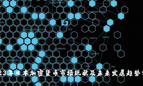 2023年日本加密货币市场现状及未来发展趋势分析
