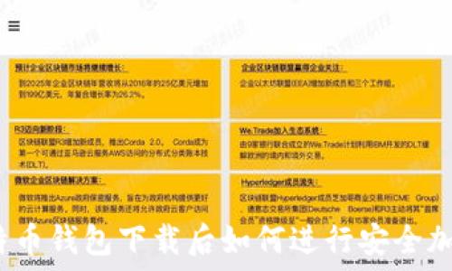  
比特币钱包下载后如何进行安全加密？