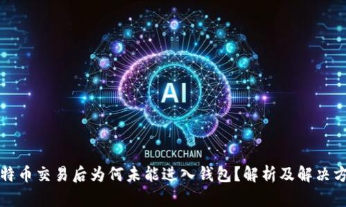 比特币交易后为何未能进入钱包？解析及解决方案