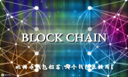 比特币钱包推荐：哪个钱包最好用？