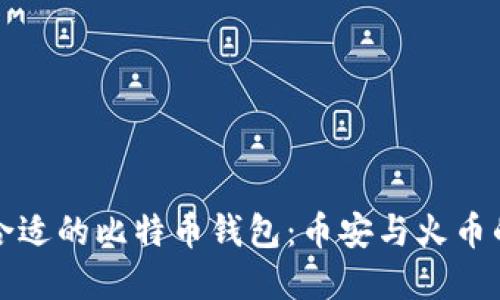 如何选择合适的比特币钱包：币安与火币的全面对比