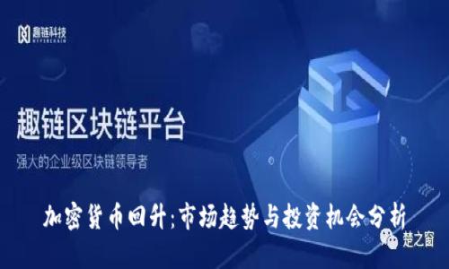 加密货币回升：市场趋势与投资机会分析