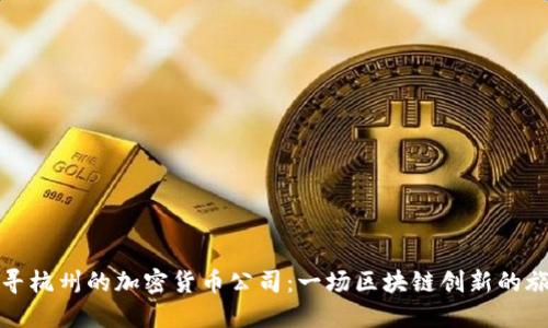探寻杭州的加密货币公司：一场区块链创新的旅程