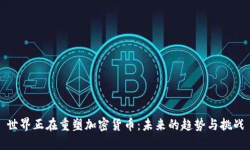 世界正在重塑加密货币:未来的趋势与挑战