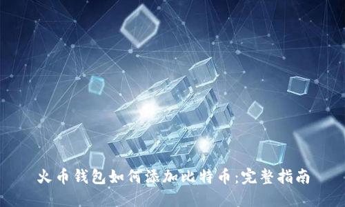 火币钱包如何添加比特币:完整指南