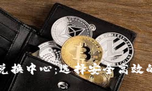 加密货币兑换中心:选择安全高效的交易平台