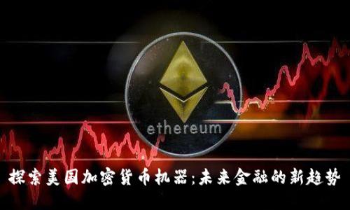 探索美国加密货币机器:未来金融的新趋势