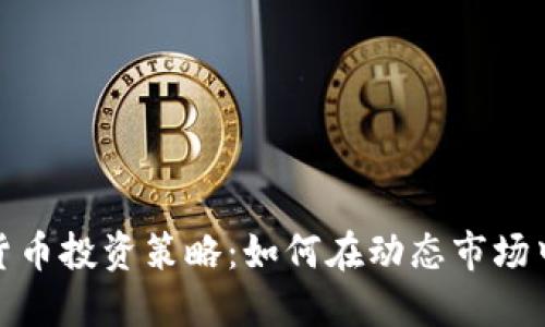 加密货币投资策略:如何在动态市场中获利