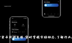 加密货币新闻直播：实时掌握市场动态，了解行