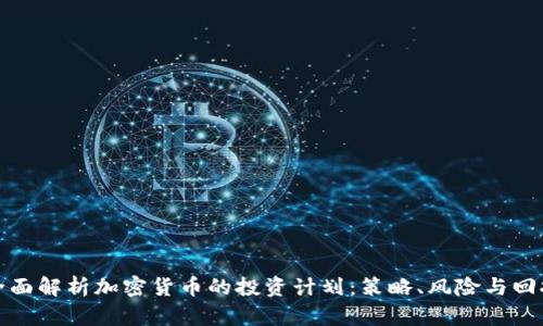 全面解析加密货币的投资计划:策略、风险与回报