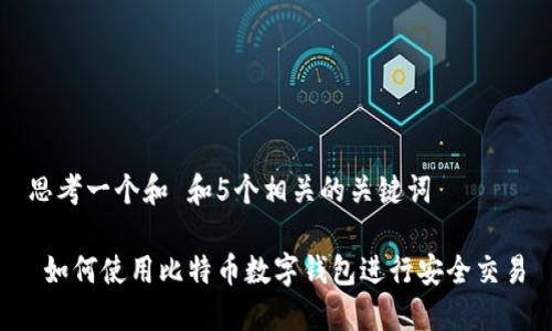 思考一个和 和5个相关的关键词
如何使用比特币数字钱包进行安全交易