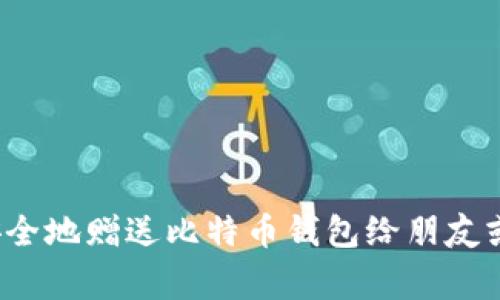 如何安全地赠送比特币钱包给朋友或家人?