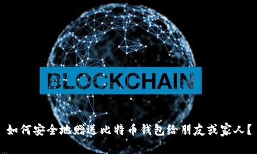 如何安全地赠送比特币钱包给朋友或家人?
