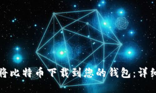 如何将比特币下载到您的钱包:详细指南