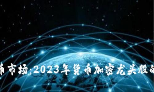 深入挖掘数字货币市场:2023年货币加密龙头股的崛起与投资机会