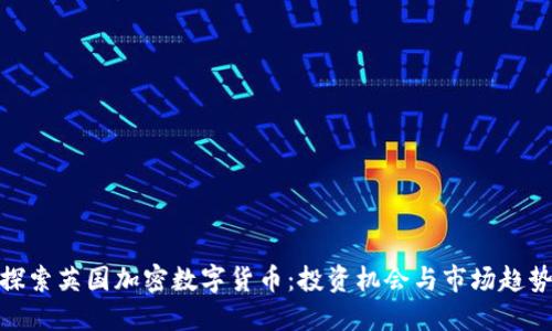 探索英国加密数字货币:投资机会与市场趋势