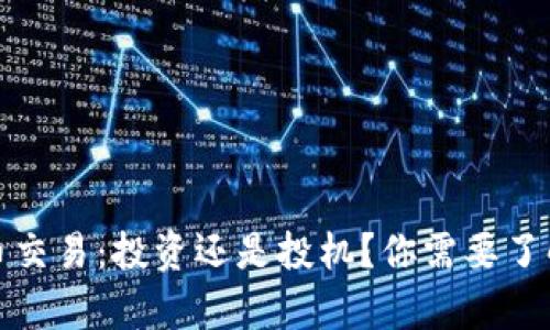 加密货币交易:投资还是投机?你需要了解的真相