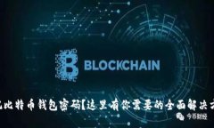 忘记比特币钱包密码？这里有你需要的全面解决