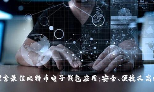 探索最佳比特币电子钱包应用:安全、便捷又高效
