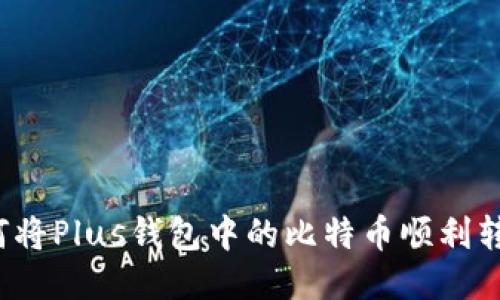 如何将Plus钱包中的比特币顺利转出?