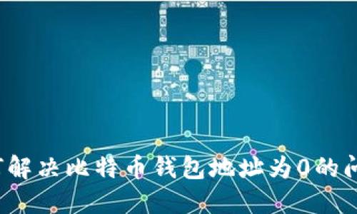 如何解决比特币钱包地址为0的问题?