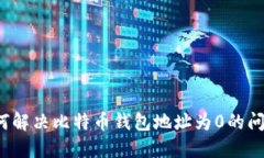如何解决比特币钱包地址为0的问题？