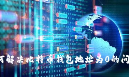 如何解决比特币钱包地址为0的问题?