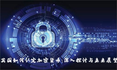 英国如何认定加密货币:深入探讨与未来展望