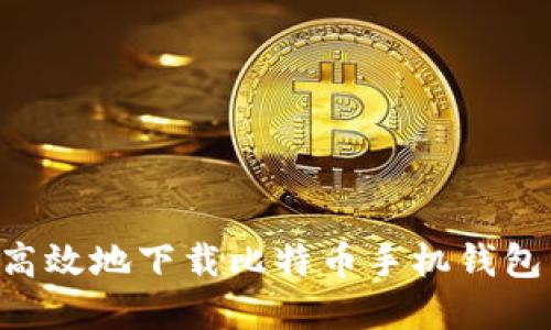 如何安全高效地下载比特币手机钱包:完整指南
