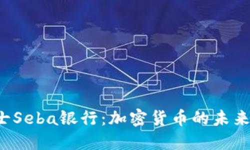 探索瑞士Seba银行:加密货币的未来在这里!
