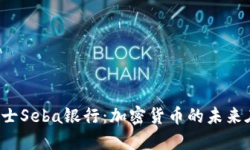 探索瑞士Seba银行:加密货币的未来在这里!