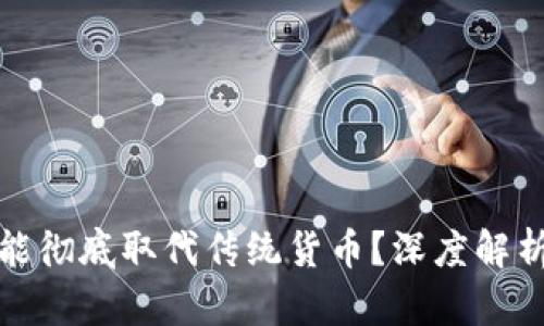 加密货币是否能彻底取代传统货币?深度解析未来金融格局