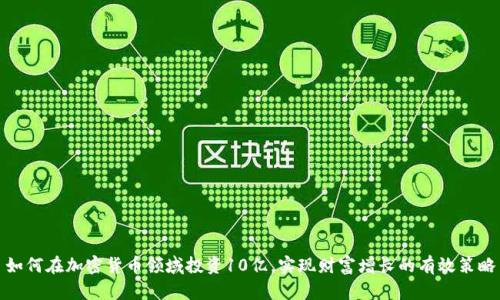 如何在加密货币领域投资10亿,实现财富增长的有效策略