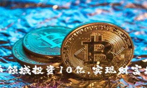 如何在加密货币领域投资10亿,实现财富增长的有效策略