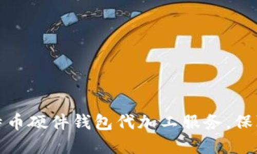 如何选择合适的比特币硬件钱包代加工服务,保障你的数字资产安全