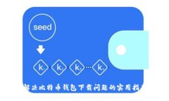 解决比特币钱包下载问题的实用指南
