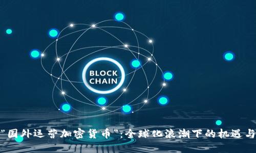 探索“国外运营加密货币”:全球化浪潮下的机遇与挑战