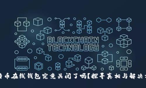 比特币在线钱包究竟关闭了吗？探寻真相与解决方案