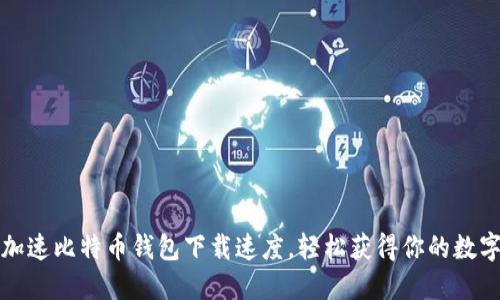 如何加速比特币钱包下载速度，轻松获得你的数字资产