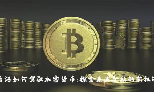 香港如何驾驭加密货币：探索未来金融的新机遇