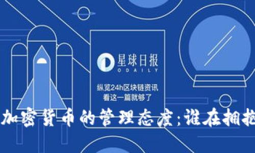全球各国对加密货币的管理态度：谁在拥抱，谁在抵制？