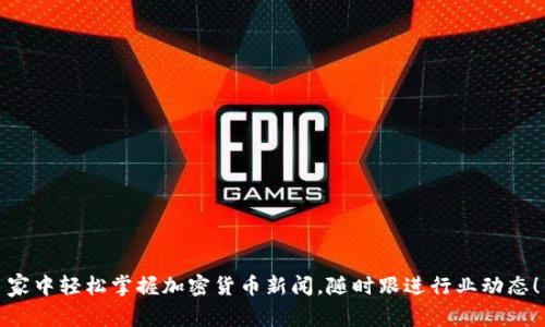 家中轻松掌握加密货币新闻，随时跟进行业动态！